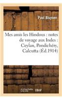 Mes Amis Les Hindous: Notes de Voyage Aux Indes: Ceylan, Pondichéry, Calcutta