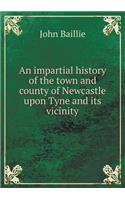 An impartial history of the town and county of Newcastle upon Tyne and its vicinity
