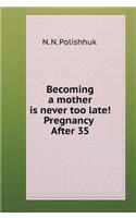 Becoming a mother is never too late! Pregnancy After 35