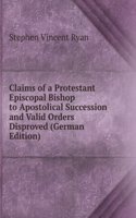 Claims of a Protestant Episcopal Bishop to Apostolical Succession and Valid Orders Disproved (German Edition)