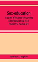Sex-education; a series of lectures concerning knowledge of sex in its relation to human life