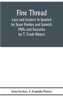 Fine thread, lace and hosiery in Ipswich by Jesse Fewkes and Ipswich Mills and Factories by T. Frank Waters