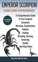 Emperor Scorpion Care and Ownership: A Comprehensive Guide To Your Emperor Scorpion's Nutrition, Socialization, Habitat, Feeding, Breeding, Housing, Grooming, Health, And Much More