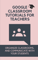 Google Classroom Tutorials For Teachers: Organize Classrooms, And Communicate With Your Students: Google Classroom Tricks For Teachers