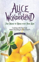Alice In Wonderland: Fun Meals to Make with Your Kids - Cooking with Your Kids Makes Parenting So Much Fun!!!!