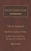 United States Code Annotated Title 42 The Public Health and Welfare 2020 Edition §§300w Part A Chapter 6A - 306 Chapter 7 Volume 4/21