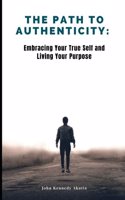 The Path to Authenticity: Embracing Your True Self and Living Your Purpose