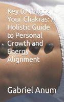 Key to Unlock Your Chakras: A Holistic Guide to Personal Growth and Energy Alignment
