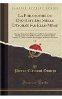 La Philosophie Du Dix-Huitieme Siecle Devoilee Par Elle-Meme, Vol. 1: Ouvrage Adresse Aux Peres de Famille Et Aux Instituteurs Chretiens, Et Suivi D'Observations Sur Les Notes Dont Voltaire Et Condorcet Ont Accompagne Les Pensees de Pascal