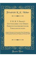 F. H. R. V. Frank's Gotteslehre Und Deren Erkenntnistheoretische Voraussetzungen: Inaugural-Dissertation Verfasst Und Der Hohen Philosophischen FakultÃ¤t Der Kgl. Bayr. Julius-Maximilians-UniversitÃ¤t WÃ¼rzburg Zur Erlangung Der DoktorwÃ¼rde Vorgel