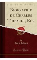 Biographie de Charles Thibault, Ecr (Classic Reprint)