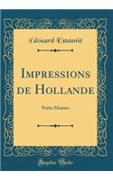 Impressions de Hollande: Petits Maitres (Classic Reprint): Petits Maitres (Classic Reprint)