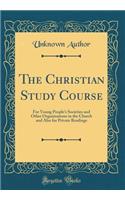 The Christian Study Course: For Young People's Societies and Other Organizations in the Church and Also for Private Readings (Classic Reprint)