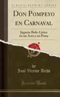 Don Pompeyo En Carnaval: Juguete Bufo-Lirico En Un Acto Y En Prosa (Classic Reprint)