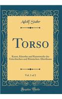 Torso, Vol. 1 of 2: Kunst, Kï¿½nstler Und Kunstwerke Des Griechischen Und Rï¿½mischen Alterthums (Classic Reprint)