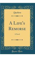A Life's Remorse: A Novel (Classic Reprint)