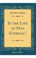 Is the Life of Man Eternal? (Classic Reprint)