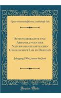 Sitzungsberichte und Abhandlungen der Naturwissenschaftlichen Gesellschaft Isis in Dresden: Jahrgang 1904; Januar bis Juni (Classic Reprint)