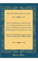 Annual Report of the Public Utilities Commission of the State of Rhode Island for the Year Ending December 31, 1913: Made to His Excellency Aram J. Pother, Governor of the State of Rhode Island (Classic Reprint)