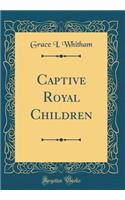 Captive Royal Children (Classic Reprint)