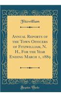 Annual Reports of the Town Officers of Fitzwilliam, N. H., for the Year Ending March 1, 1889 (Classic Reprint)