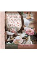 Everything I Know I Learned Over Tea: (BARNES, EMILIE)