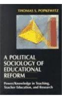 A Political Sociology of Educational Reform: Power/Knowledge in Teaching, Teacher Education, and Research