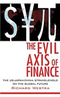 The Evil Axis of Finance: The Us-Japan-China Stranglehold on the Global Future.