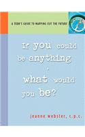 If You Could Be Anything, What Would It Be?: A Teen's Guide to Mapping Out the Future