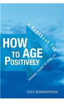 How to Age Positively: A Handbook for Positive Change in Later Life