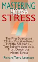 Mastering Hidden Stress: The First Science and Clinical Practice-Based Healthy Solution for Your Subconscious and So Most Dangerous Mental Stre