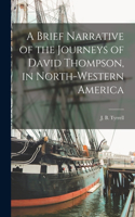 Brief Narrative of the Journeys of David Thompson, in North-western America [microform]