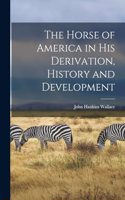 The Horse of America in His Derivation, History and Development