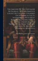 Amours Of The Chevalier De Faublas / By John Babtiste Louvet De Couvray. Founded On Historical Facts. Interspersed With Most Remarkable Narratives. A Literal Unexpurgated Translation From The Paris Edition Of 1821... With Numerous Beautiful