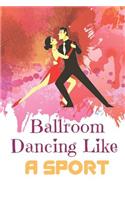 Ballroom Dancing Like A Sport: Blank Lined Performing Art Journal Notebook Funny Ruled Writing Book Journal for a Performer Musician Actor Pianist And Singers