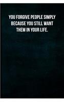 You forgive people simply because you still want them in your life.
