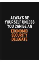 Always Be Yourself Unless You Can Be An Economic Security Delegate