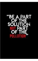 Be A Part Of The Solution Not Part Of The Pollution