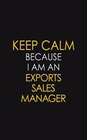 Keep Calm Because I am An Exports Sales Manager