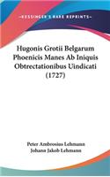 Hugonis Grotii Belgarum Phoenicis Manes AB Iniquis Obtrectationibus Uindicati (1727)