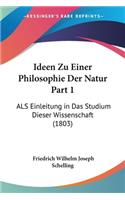 Ideen Zu Einer Philosophie Der Natur Part 1: ALS Einleitung in Das Studium Dieser Wissenschaft (1803)(German)