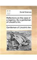 Reflections on the Case of a Regency. by a Gentleman of Lincoln's Inn.