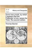 Some New Proofs, by Which It Appears That the Pretender Is Truly James the Third. the Second Edition.