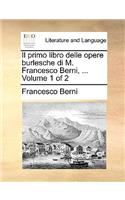 Il Primo Libro Delle Opere Burlesche Di M. Francesco Berni, ... Volume 1 of 2