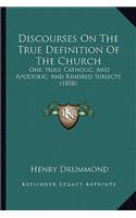 Discourses on the True Definition of the Church: One, Holy, Catholic, and Apostolic, and Kindred Subjects (1858)