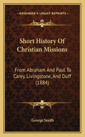 Short History Of Christian Missions: From Abraham And Paul To Carey, Livingstone, And Duff (1884)