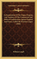 Examination Of The Origin, Progress, And Tendency Of The Commercial And Political Confederation Against England And France, Called The Prussian League (1840)