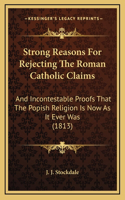 Strong Reasons For Rejecting The Roman Catholic Claims