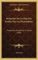 Recherches Sur La Chute Des Feuilles Chez Les Dicotyledones: Propositions Donnees Par La Faculte (1900)(French)