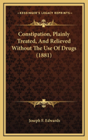 Constipation, Plainly Treated, And Relieved Without The Use Of Drugs (1881)